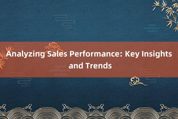 Analyzing Sales Performance: Key Insights and Trends