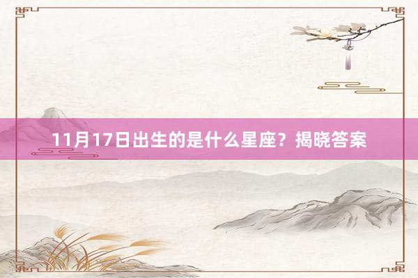 11月17日出生的是什么星座？揭晓答案